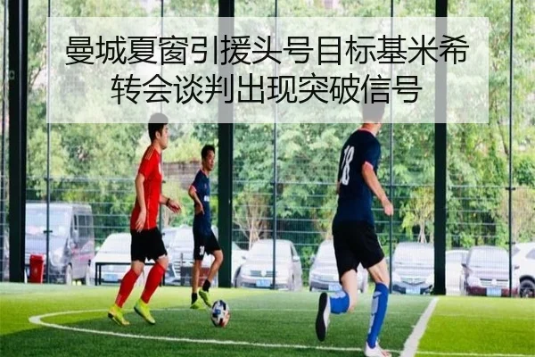曼城夏窗引援头号目标基米希 转会谈判出现突破信号
